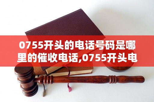 0755开头的电话号码是哪里的催收电话,0755开头电话号码归属地查询