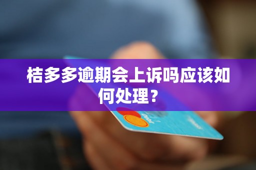 桔多多逾期会上诉吗应该如何处理？