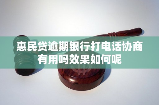 惠民贷逾期银行打电话协商有用吗效果如何呢