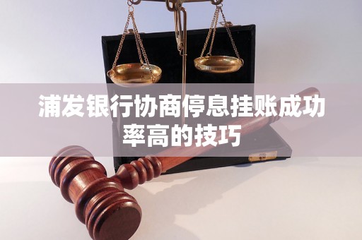 浦发银行协商停息挂账成功率高的技巧