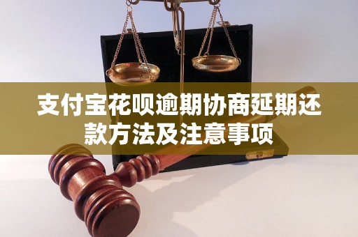 支付宝花呗逾期协商延期还款方法及注意事项