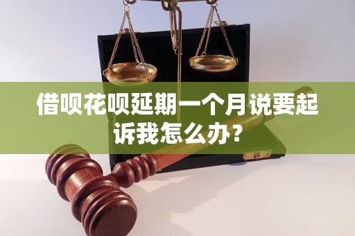 借呗花呗延期一个月说要起诉我怎么办？