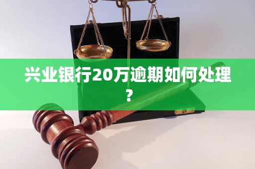 兴业银行20万逾期如何处理？