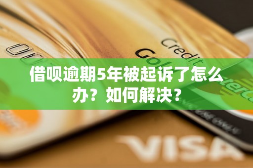 借呗逾期5年被起诉了怎么办？如何解决？