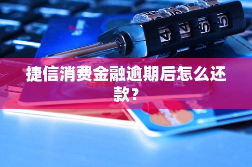 捷信消费金融逾期后怎么还款？