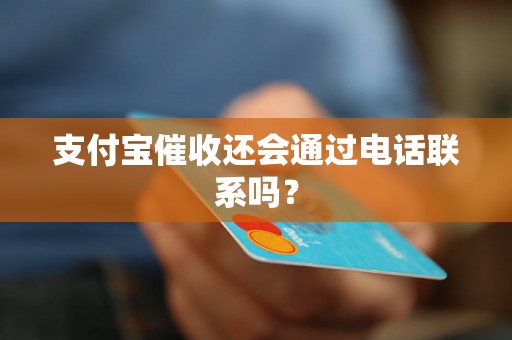 支付宝催收还会通过电话联系吗？