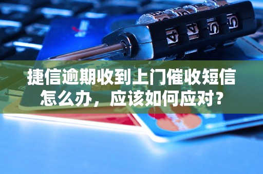 捷信逾期收到上门催收短信怎么办，应该如何应对？