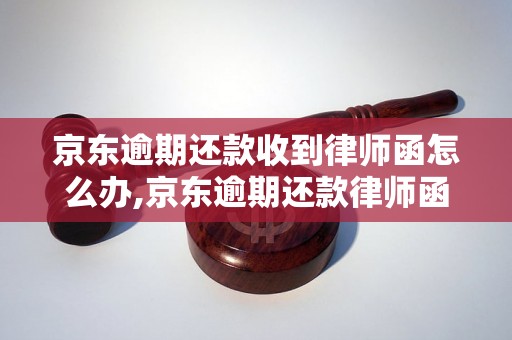 京东逾期还款收到律师函怎么办,京东逾期还款律师函内容解读