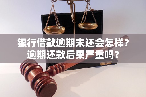 银行借款逾期未还会怎样？逾期还款后果严重吗？