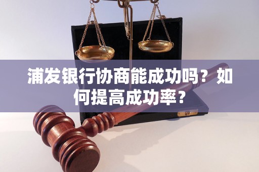 浦发银行协商能成功吗？如何提高成功率？