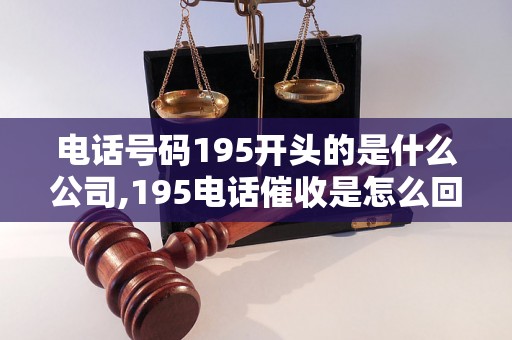 电话号码195开头的是什么公司,195电话催收是怎么回事