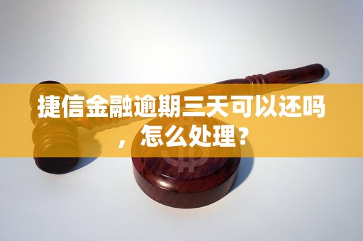 捷信金融逾期三天可以还吗，怎么处理？