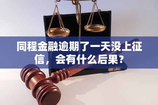 同程金融逾期了一天没上征信，会有什么后果？