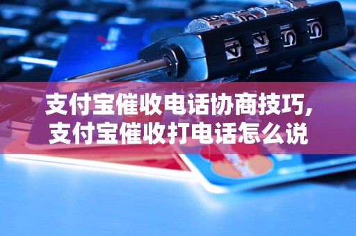 支付宝催收电话协商技巧,支付宝催收打电话怎么说