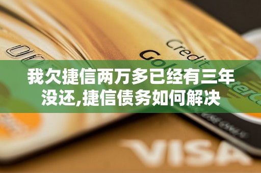 我欠捷信两万多已经有三年没还,捷信债务如何解决