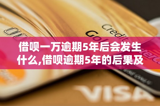 借呗一万逾期5年后会发生什么,借呗逾期5年的后果及处理办法