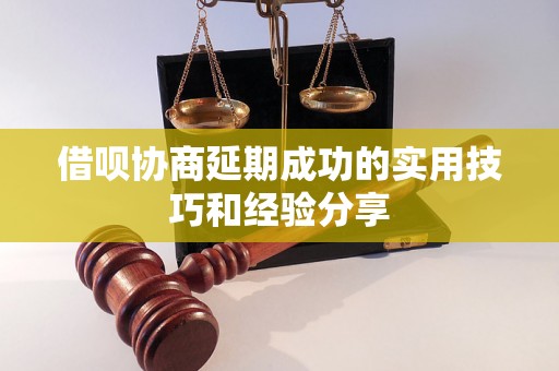 借呗协商延期成功的实用技巧和经验分享