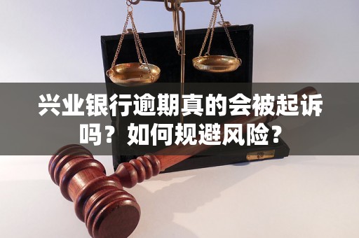 兴业银行逾期真的会被起诉吗？如何规避风险？