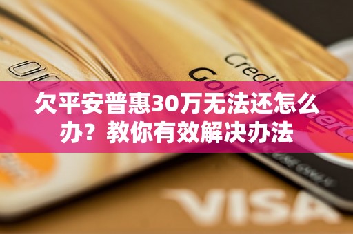 欠平安普惠30万无法还怎么办？教你有效解决办法