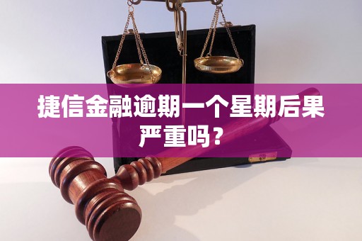 捷信金融逾期一个星期后果严重吗？