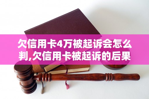 欠信用卡4万被起诉会怎么判,欠信用卡被起诉的后果及解决方法