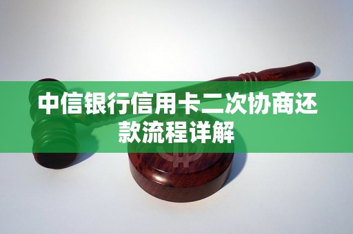 中信银行信用卡二次协商还款流程详解