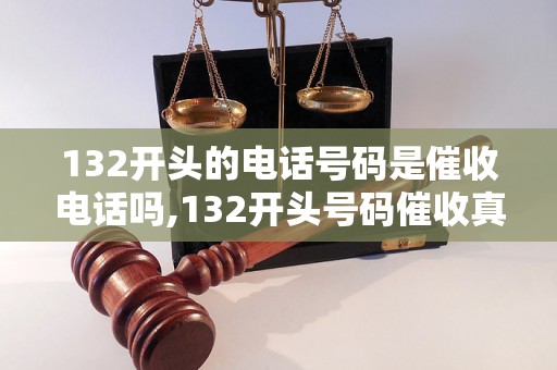 132开头的电话号码是催收电话吗,132开头号码催收真实案例揭秘