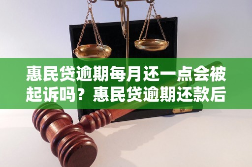 惠民贷逾期每月还一点会被起诉吗？惠民贷逾期还款后果严重吗？