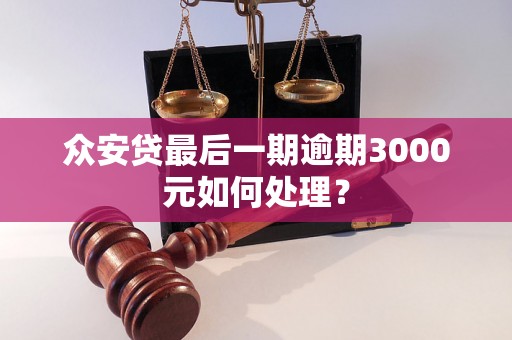 众安贷最后一期逾期3000元如何处理？