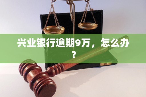 兴业银行逾期9万，怎么办？