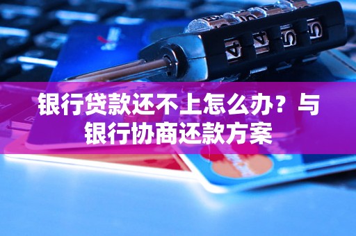 银行贷款还不上怎么办？与银行协商还款方案