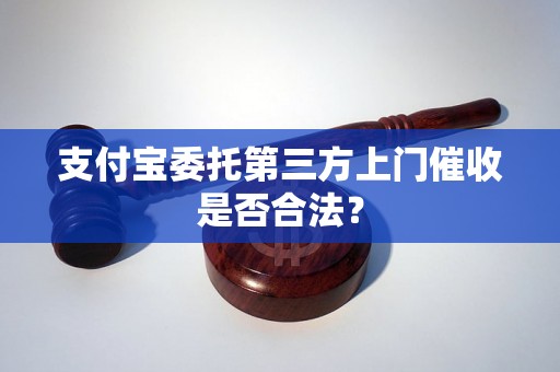 支付宝委托第三方上门催收是否合法？