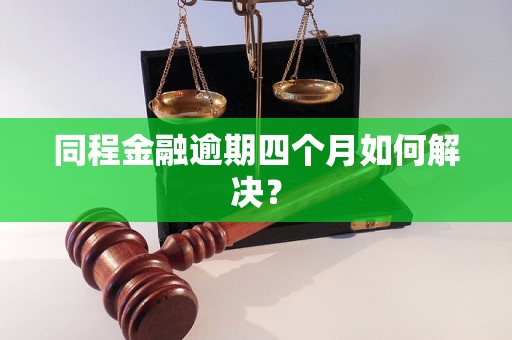 同程金融逾期四个月如何解决？