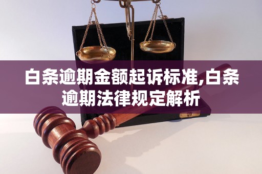 白条逾期金额起诉标准,白条逾期法律规定解析