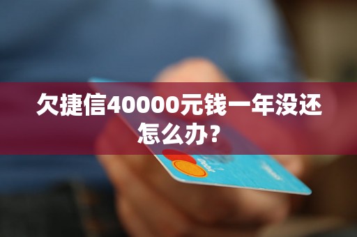 欠捷信40000元钱一年没还怎么办？