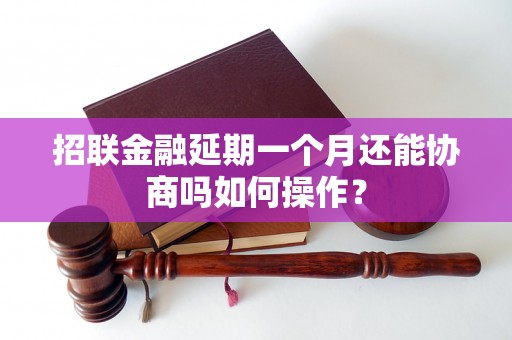 招联金融延期一个月还能协商吗如何操作？