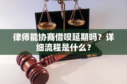 律师能协商借呗延期吗？详细流程是什么？