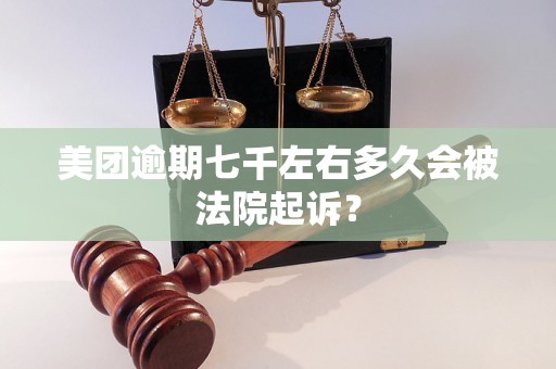 美团逾期七千左右多久会被法院起诉？