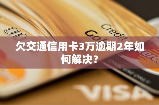 欠交通信用卡3万逾期2年如何解决？