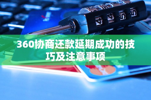 360协商还款延期成功的技巧及注意事项