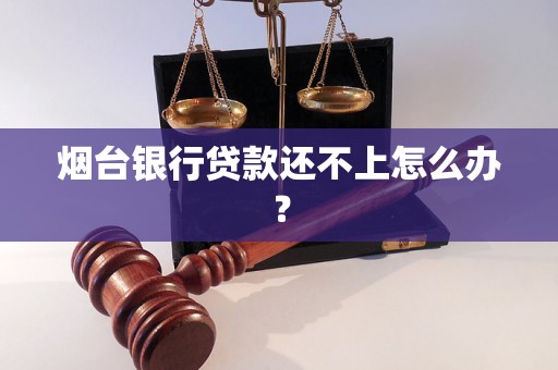 烟台银行贷款还不上怎么办？