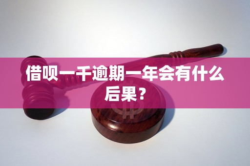 借呗一千逾期一年会有什么后果？