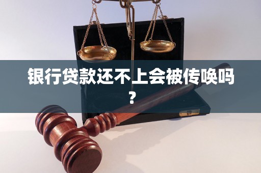 银行贷款还不上会被传唤吗？