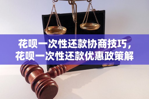 花呗一次性还款协商技巧，花呗一次性还款优惠政策解析