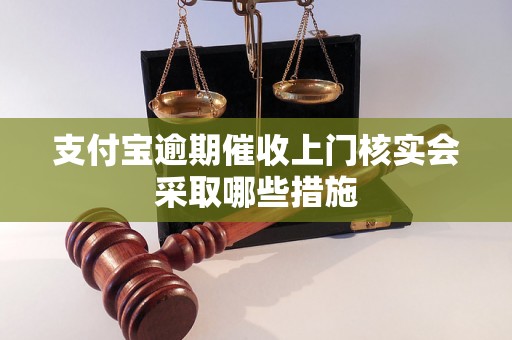 支付宝逾期催收上门核实会采取哪些措施