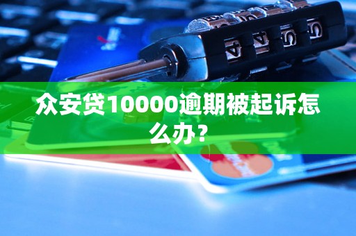 众安贷10000逾期被起诉怎么办？