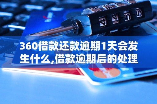 360借款还款逾期1天会发生什么,借款逾期后的处理流程