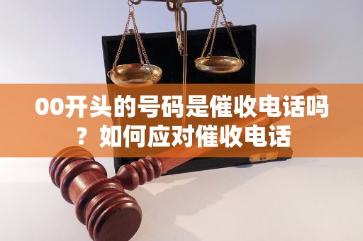 00开头的号码是催收电话吗？如何应对催收电话