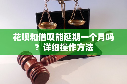 花呗和借呗能延期一个月吗？详细操作方法