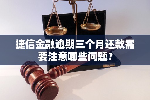 捷信金融逾期三个月还款需要注意哪些问题？